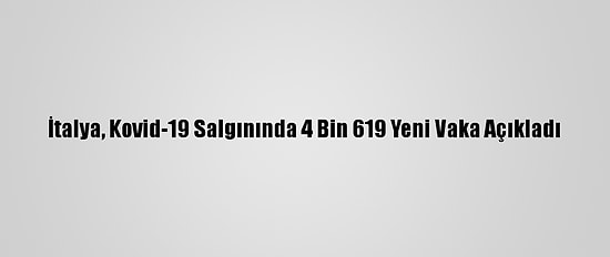 İtalya, Kovid-19 Salgınında 4 Bin 619 Yeni Vaka Açıkladı
