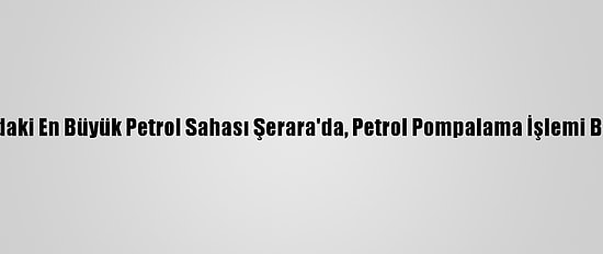 Libya'daki En Büyük Petrol Sahası Şerara'da, Petrol Pompalama İşlemi Başladı
