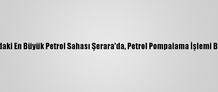 Libya'daki En Büyük Petrol Sahası Şerara'da, Petrol Pompalama İşlemi Başladı