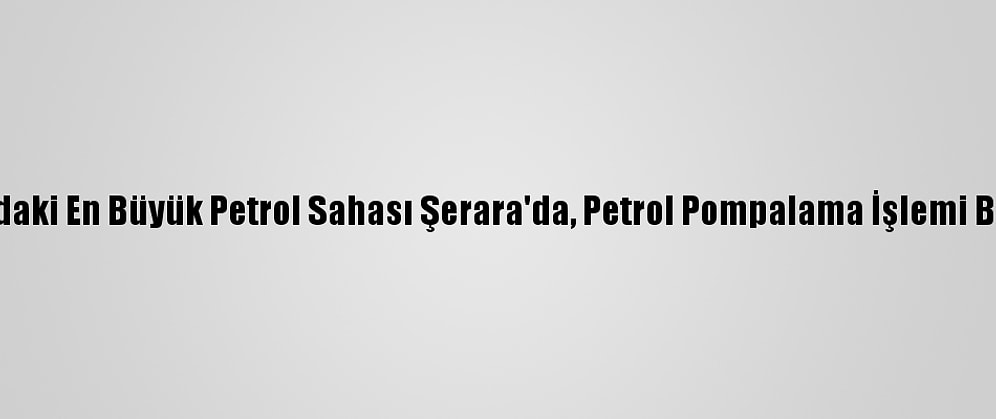 Libya'daki En Büyük Petrol Sahası Şerara'da, Petrol Pompalama İşlemi Başladı