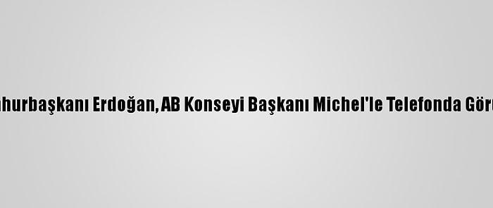Cumhurbaşkanı Erdoğan, AB Konseyi Başkanı Michel'le Telefonda Görüştü