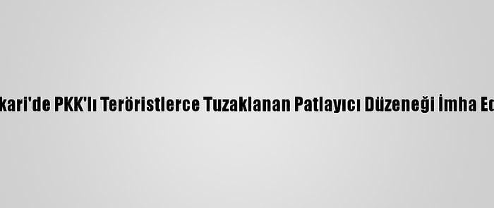 Hakkari'de PKK'lı Teröristlerce Tuzaklanan Patlayıcı Düzeneği İmha Edildi