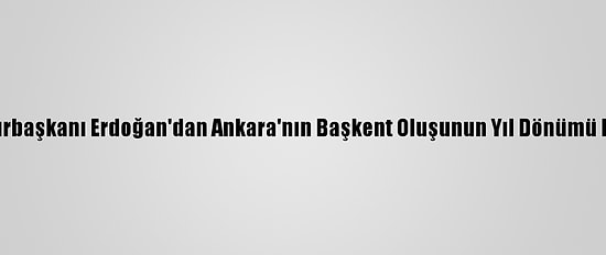 Cumhurbaşkanı Erdoğan'dan Ankara'nın Başkent Oluşunun Yıl Dönümü Mesajı: