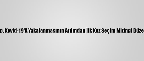 Trump, Kovid-19'A Yakalanmasının Ardından İlk Kez Seçim Mitingi Düzenledi