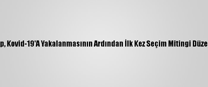 Trump, Kovid-19'A Yakalanmasının Ardından İlk Kez Seçim Mitingi Düzenledi