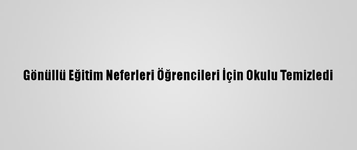 Gönüllü Eğitim Neferleri Öğrencileri İçin Okulu Temizledi