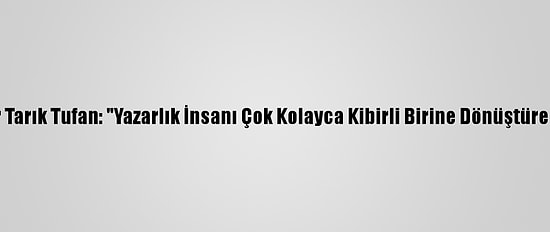 Yazar Tarık Tufan: "Yazarlık İnsanı Çok Kolayca Kibirli Birine Dönüştürebilir"