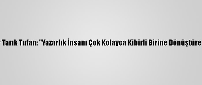 Yazar Tarık Tufan: "Yazarlık İnsanı Çok Kolayca Kibirli Birine Dönüştürebilir"