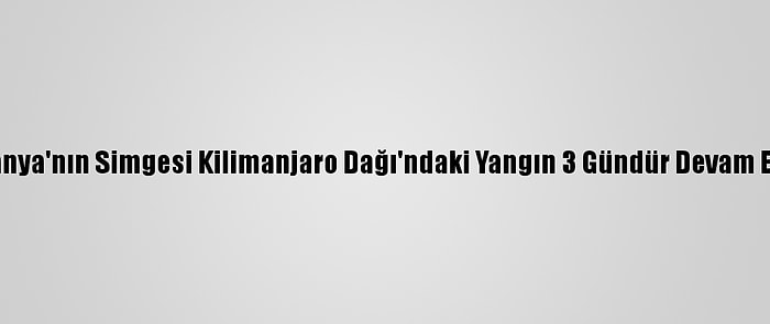 Tanzanya'nın Simgesi Kilimanjaro Dağı'ndaki Yangın 3 Gündür Devam Ediyor