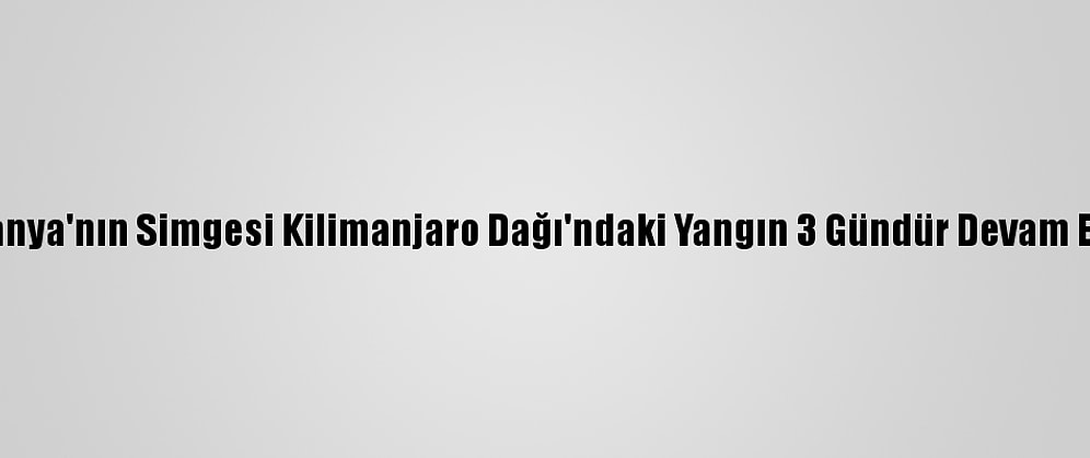 Tanzanya'nın Simgesi Kilimanjaro Dağı'ndaki Yangın 3 Gündür Devam Ediyor