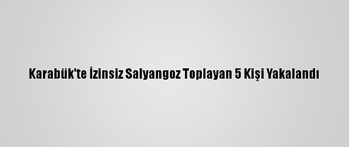 Karabük'te İzinsiz Salyangoz Toplayan 5 Kişi Yakalandı