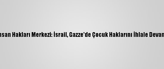Mizan İnsan Hakları Merkezi: İsrail, Gazze'de Çocuk Haklarını İhlale Devam Ediyor