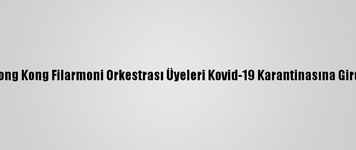 Hong Kong Filarmoni Orkestrası Üyeleri Kovid-19 Karantinasına Girdi