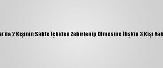 Bodrum'da 2 Kişinin Sahte İçkiden Zehirlenip Ölmesine İlişkin 3 Kişi Yakalandı