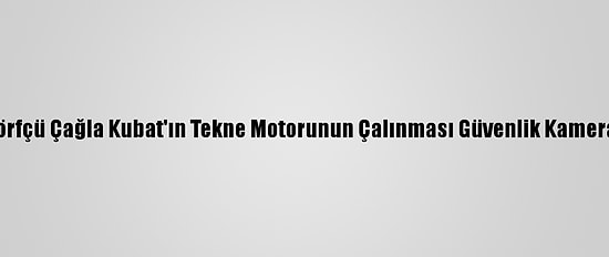 Milli Sörfçü Çağla Kubat'ın Tekne Motorunun Çalınması Güvenlik Kamerasında