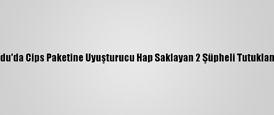 Ordu'da Cips Paketine Uyuşturucu Hap Saklayan 2 Şüpheli Tutuklandı