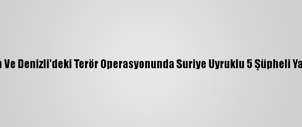 Samsun Ve Denizli'deki Terör Operasyonunda Suriye Uyruklu 5 Şüpheli Yakalandı
