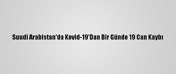 Suudi Arabistan'da Kovid-19'Dan Bir Günde 19 Can Kaybı