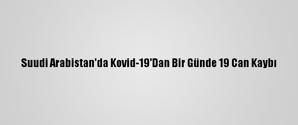 Suudi Arabistan'da Kovid-19'Dan Bir Günde 19 Can Kaybı