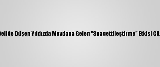Kara Deliğe Düşen Yıldızda Meydana Gelen "Spagettileştirme" Etkisi Gözlendi