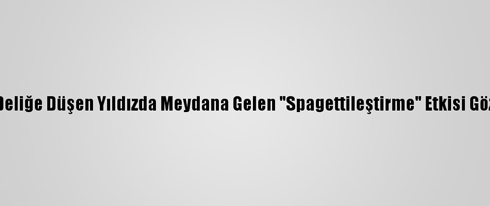 Kara Deliğe Düşen Yıldızda Meydana Gelen "Spagettileştirme" Etkisi Gözlendi