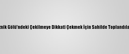 İznik Gölü'ndeki Çekilmeye Dikkati Çekmek İçin Sahilde Toplandılar