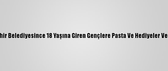 Nevşehir Belediyesince 18 Yaşına Giren Gençlere Pasta Ve Hediyeler Veriliyor