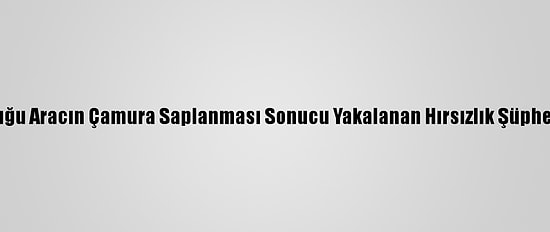 İçinde Bulunduğu Aracın Çamura Saplanması Sonucu Yakalanan Hırsızlık Şüphelisi Tutuklandı