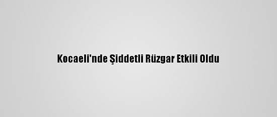 Kocaeli'nde Şiddetli Rüzgar Etkili Oldu