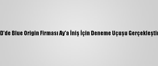 ABD'de Blue Origin Firması Ay'a İniş İçin Deneme Uçuşu Gerçekleştirdi