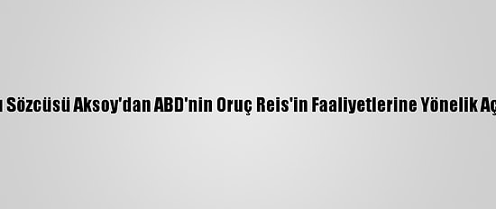 Dışişleri Bakanlığı Sözcüsü Aksoy'dan ABD'nin Oruç Reis'in Faaliyetlerine Yönelik Açıklamasına Tepki: