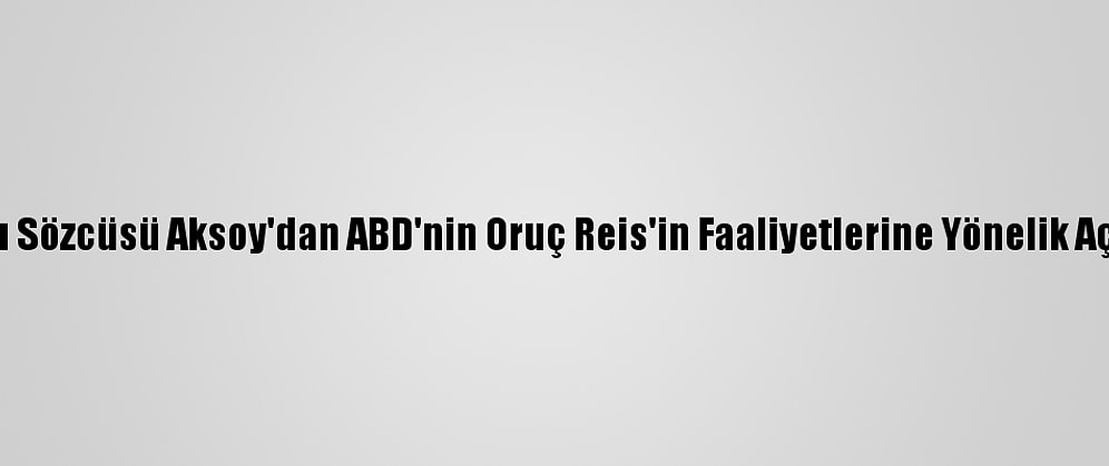Dışişleri Bakanlığı Sözcüsü Aksoy'dan ABD'nin Oruç Reis'in Faaliyetlerine Yönelik Açıklamasına Tepki: