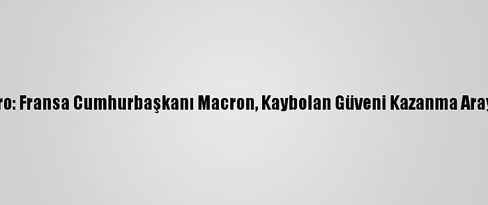 Le Figaro: Fransa Cumhurbaşkanı Macron, Kaybolan Güveni Kazanma Arayışında