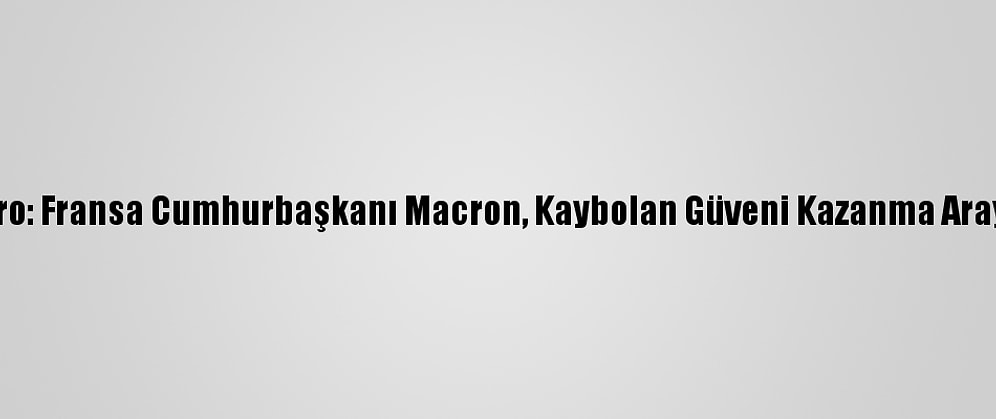 Le Figaro: Fransa Cumhurbaşkanı Macron, Kaybolan Güveni Kazanma Arayışında