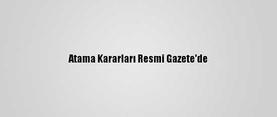 Atama Kararları Resmi Gazete'de