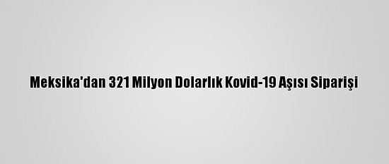 Meksika'dan 321 Milyon Dolarlık Kovid-19 Aşısı Siparişi