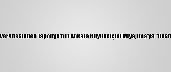 Ankara Üniversitesinden Japonya'nın Ankara Büyükelçisi Miyajima'ya "Dostluk Payesi"