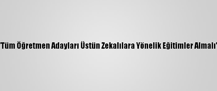 "Tüm Öğretmen Adayları Üstün Zekalılara Yönelik Eğitimler Almalı"