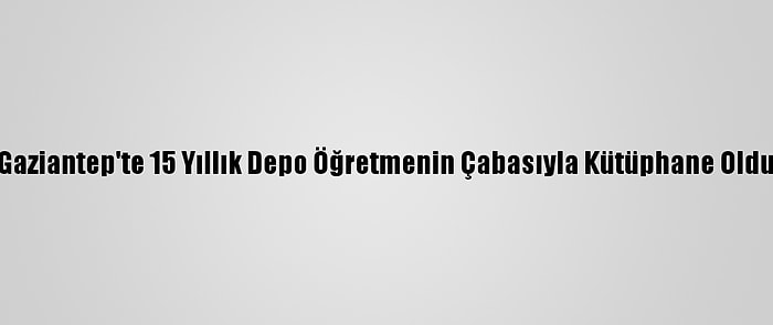 Gaziantep'te 15 Yıllık Depo Öğretmenin Çabasıyla Kütüphane Oldu