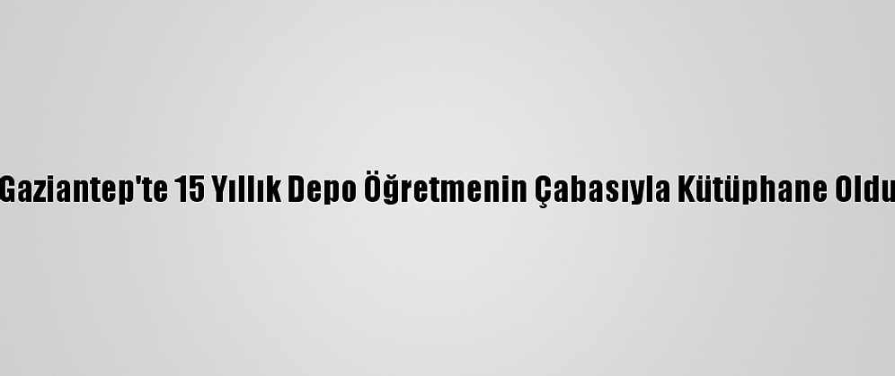 Gaziantep'te 15 Yıllık Depo Öğretmenin Çabasıyla Kütüphane Oldu