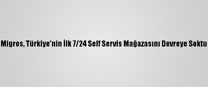 Migros, Türkiye'nin İlk 7/24 Self Servis Mağazasını Devreye Soktu