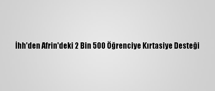 İhh'den Afrin'deki 2 Bin 500 Öğrenciye Kırtasiye Desteği