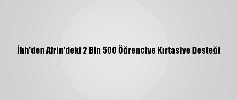 İhh'den Afrin'deki 2 Bin 500 Öğrenciye Kırtasiye Desteği