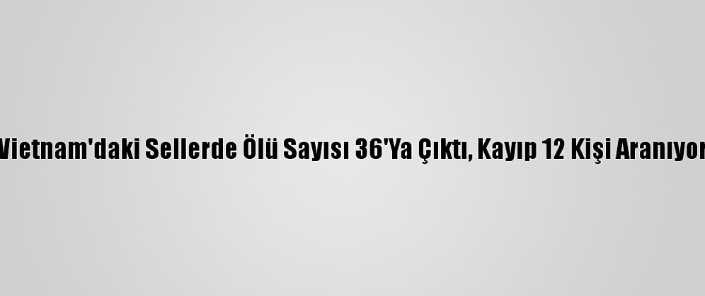 Vietnam'daki Sellerde Ölü Sayısı 36'Ya Çıktı, Kayıp 12 Kişi Aranıyor