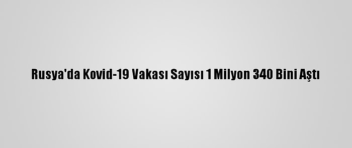 Rusya'da Kovid-19 Vakası Sayısı 1 Milyon 340 Bini Aştı