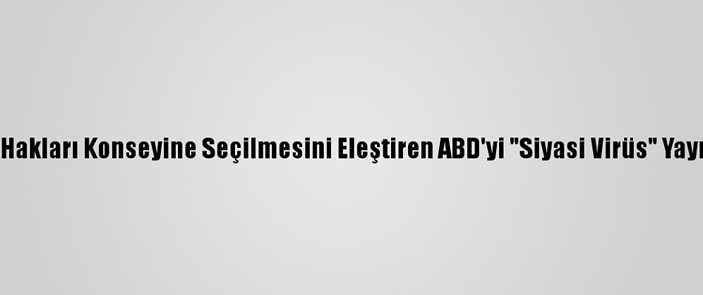 Çin, Bm İnsan Hakları Konseyine Seçilmesini Eleştiren ABD'yi "Siyasi Virüs" Yaymakla Suçladı