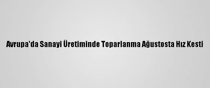 Avrupa'da Sanayi Üretiminde Toparlanma Ağustosta Hız Kesti