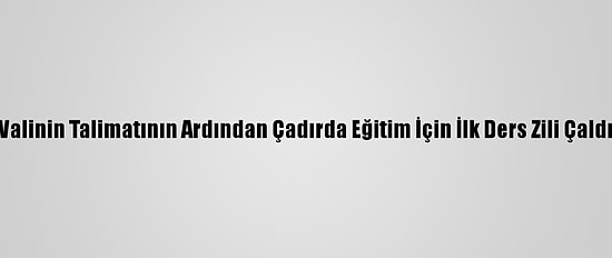 Valinin Talimatının Ardından Çadırda Eğitim İçin İlk Ders Zili Çaldı
