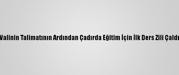 Valinin Talimatının Ardından Çadırda Eğitim İçin İlk Ders Zili Çaldı