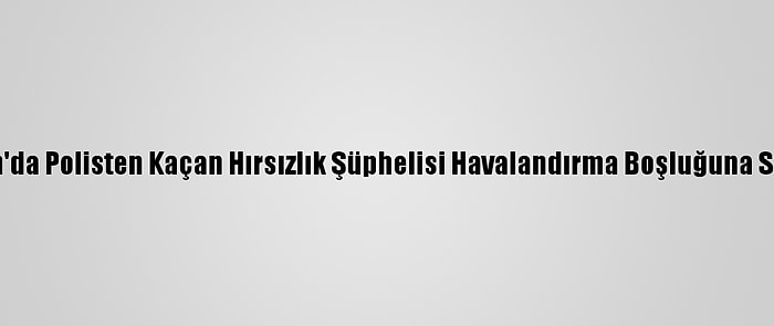 Aydın'da Polisten Kaçan Hırsızlık Şüphelisi Havalandırma Boşluğuna Sıkıştı
